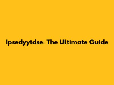 Ipsedyytdse: The Ultimate Guide