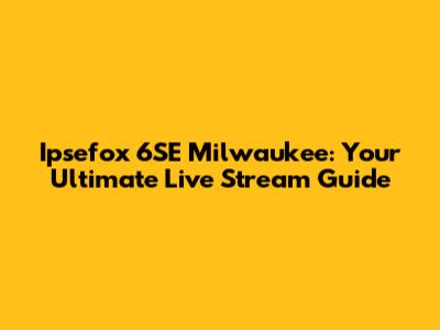 Ipsefox 6SE Milwaukee: Your Ultimate Live Stream Guide