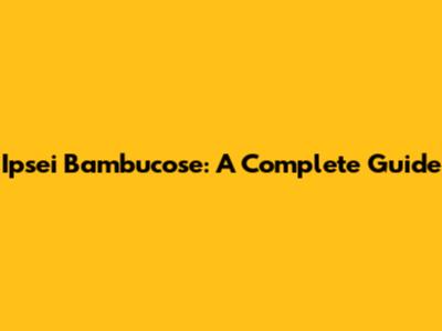 Ipsei Bambucose: A Complete Guide