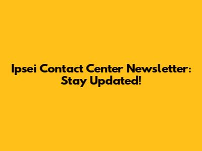 Ipsei Contact Center Newsletter: Stay Updated!