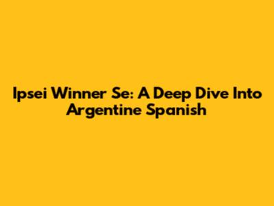 Ipsei Winner Se: A Deep Dive Into Argentine Spanish
