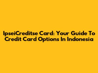 IpseiCreditse Card: Your Guide To Credit Card Options In Indonesia