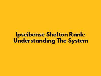 Ipseibense Shelton Rank: Understanding The System