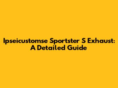 Ipseicustomse Sportster S Exhaust: A Detailed Guide