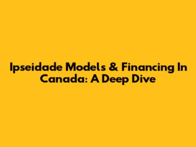 Ipseidade Models & Financing In Canada: A Deep Dive