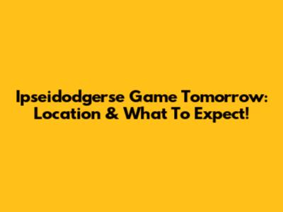 Ipseidodgerse Game Tomorrow: Location & What To Expect!