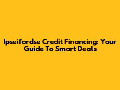 Ipseifordse Credit Financing: Your Guide To Smart Deals