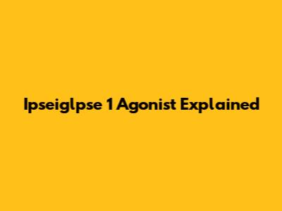 Ipseiglpse 1 Agonist Explained
