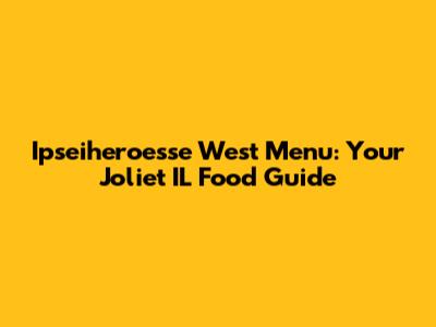 Ipseiheroesse West Menu: Your Joliet IL Food Guide