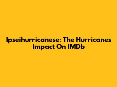 Ipseihurricanese: The Hurricane's Impact On IMDb