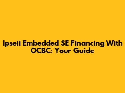 Ipseii Embedded SE Financing With OCBC: Your Guide