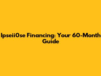 Ipseii0se Financing: Your 60-Month Guide
