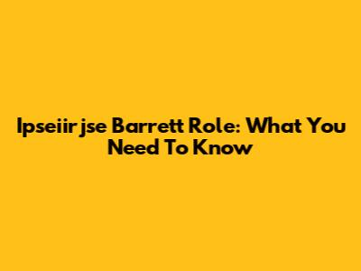 Ipseiirjse Barrett Role: What You Need To Know