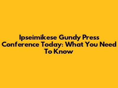 Ipseimikese Gundy Press Conference Today: What You Need To Know