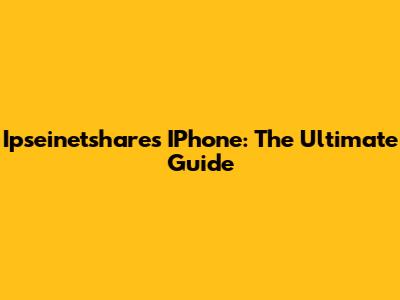 Ipseinetshares IPhone: The Ultimate Guide