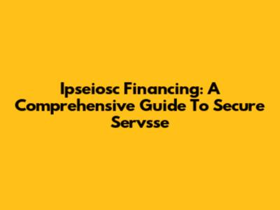 Ipseiosc Financing: A Comprehensive Guide To Secure Servsse