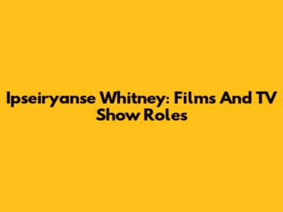 Ipseiryanse Whitney: Films And TV Show Roles