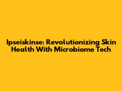 Ipseiskinse: Revolutionizing Skin Health With Microbiome Tech
