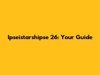 Ipseistarshipse 26: Your Guide