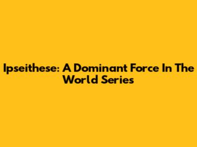 Ipseithese: A Dominant Force In The World Series
