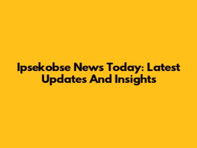 Ipsekobse News Today: Latest Updates And Insights