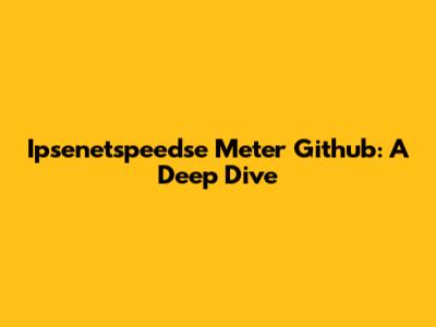 Ipsenetspeedse Meter Github: A Deep Dive