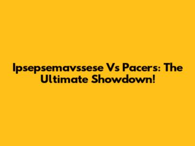 Ipsepsemavssese Vs Pacers: The Ultimate Showdown!