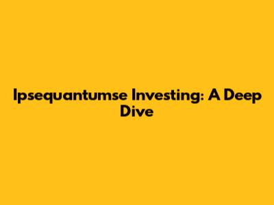Ipsequantumse Investing: A Deep Dive