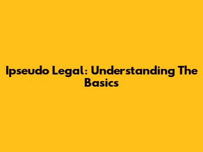 Ipseudo Legal: Understanding The Basics