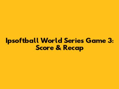 Ipsoftball World Series Game 3: Score & Recap