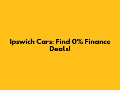 Ipswich Cars: Find 0% Finance Deals!