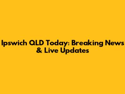Ipswich QLD Today: Breaking News & Live Updates