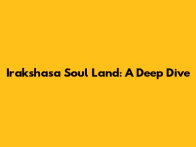 Irakshasa Soul Land: A Deep Dive