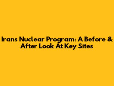 Iran's Nuclear Program: A Before & After Look At Key Sites