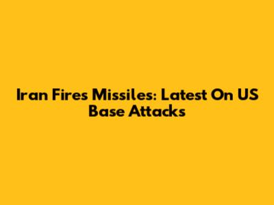 Iran Fires Missiles: Latest On US Base Attacks