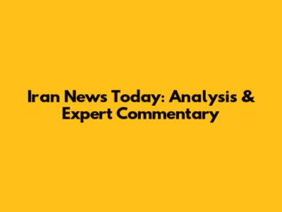 Iran News Today: Analysis & Expert Commentary