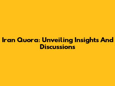 Iran Quora: Unveiling Insights And Discussions