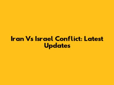 Iran Vs Israel Conflict: Latest Updates