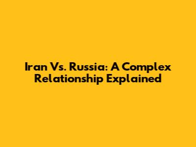 Iran Vs. Russia: A Complex Relationship Explained