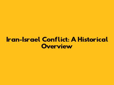 Iran-Israel Conflict: A Historical Overview