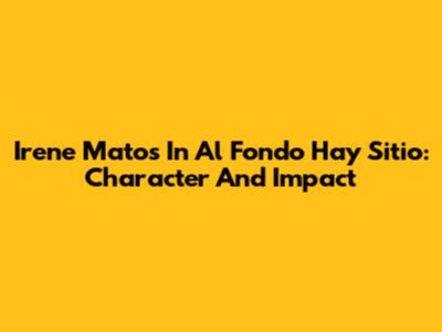 Irene Matos In Al Fondo Hay Sitio: Character And Impact
