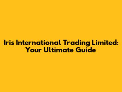 Iris International Trading Limited: Your Ultimate Guide