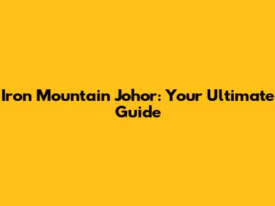 Iron Mountain Johor: Your Ultimate Guide