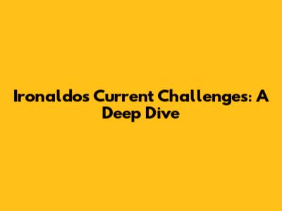 Ironaldo's Current Challenges: A Deep Dive
