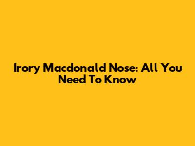 Irory Macdonald Nose: All You Need To Know