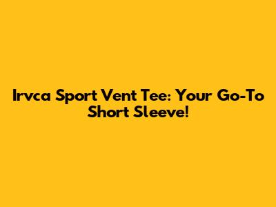 Irvca Sport Vent Tee: Your Go-To Short Sleeve!
