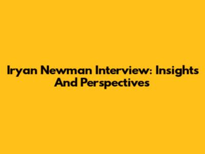 Iryan Newman Interview: Insights And Perspectives
