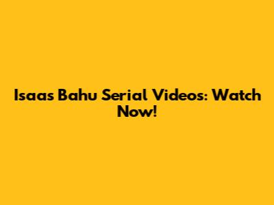 Isaas Bahu Serial Videos: Watch Now!