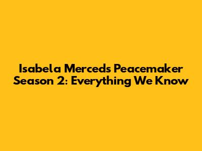 Isabela Merced's Peacemaker Season 2: Everything We Know