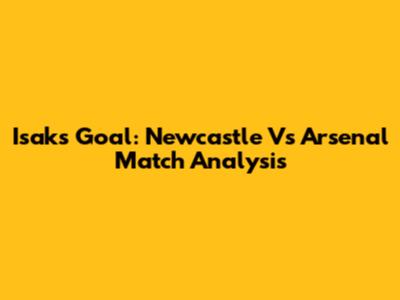 Isak's Goal: Newcastle Vs Arsenal Match Analysis